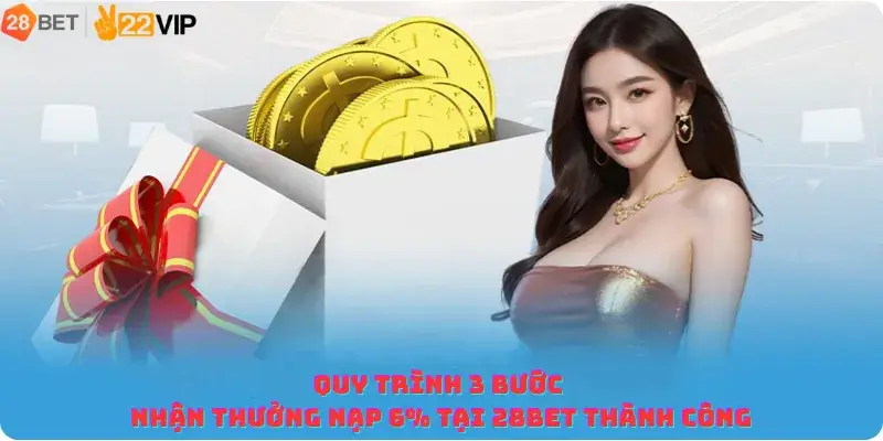 Quy trình 3 bước nhận thưởng nạp 6% tại 28BET thành công